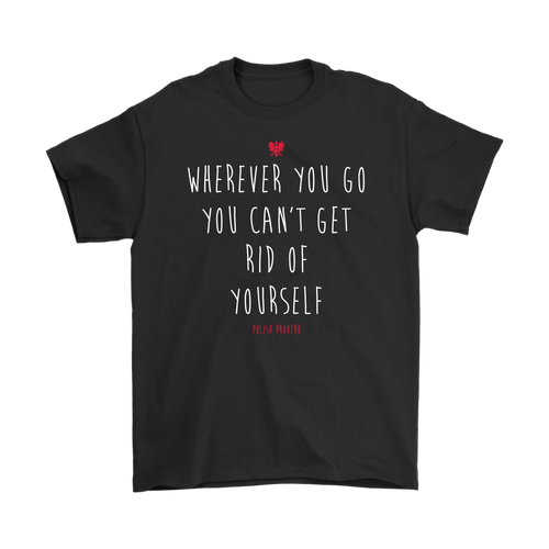 Wherever you go you can't get rid of yourself. Polish Proverb. Tank Tops, Shirts and Hoodies